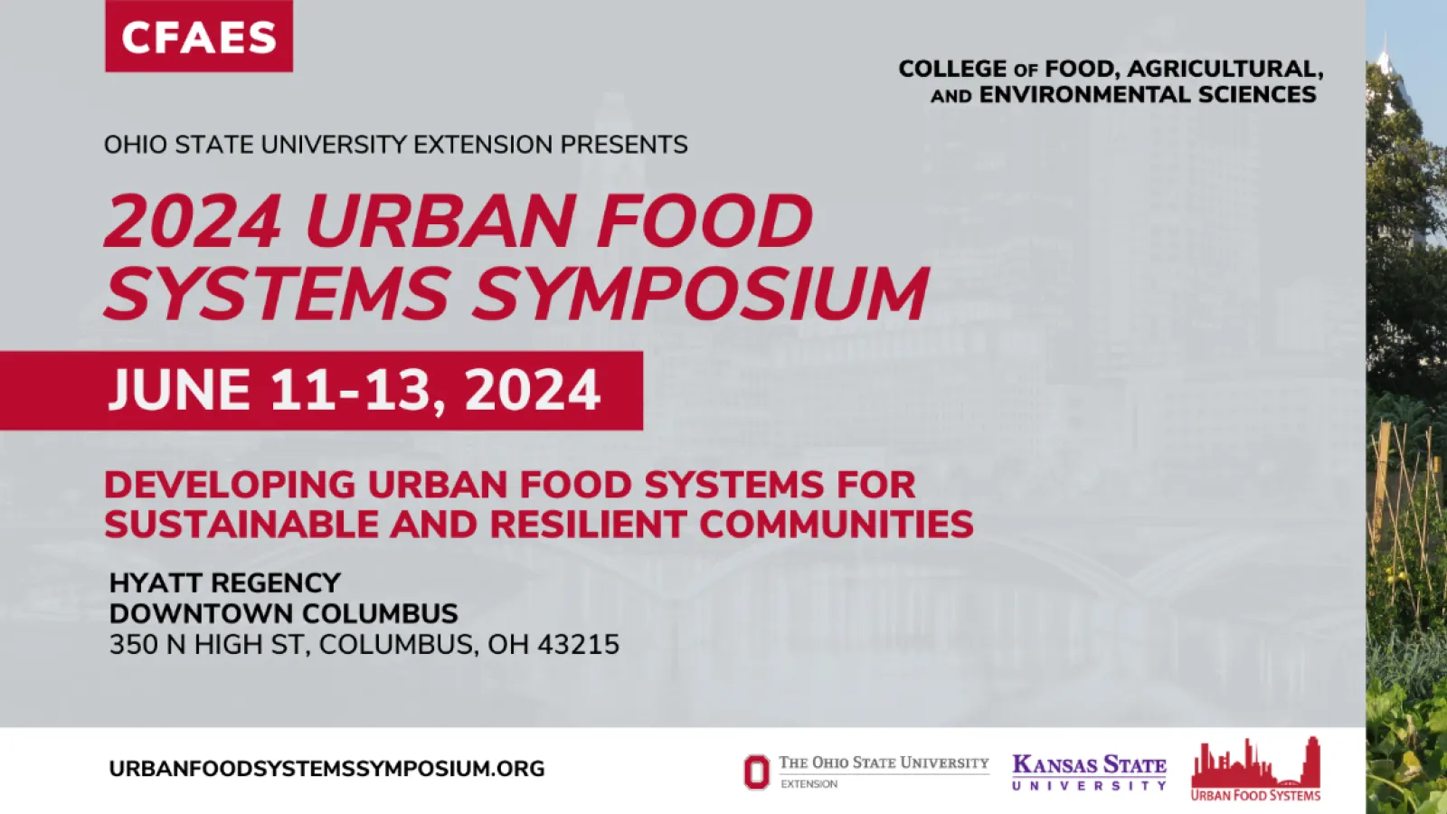 Flyer gray background red and white and black text. CFAES College of Food, Agricultural, and Environmental Sciences Ohio State University extension presents 2024 Urban Food Systems Symposium June 11-13, 2024 Developing Urban Food Systems for Sustainable and Resilient Communities Hyatt Regency Downtown Columbus 350 N. High St. , Columbus, OH 43215  Urbanfoodsystemsymposium.org and logos OSU, Kent state and Urban Food Systems. A cityscape with vegetation, trees and a bridge in the forefront.